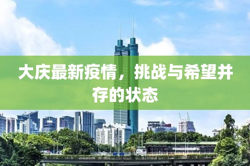 大庆最新疫情，挑战与希望并存的状态