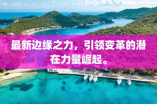 最新边缘之力，引领变革的潜在力量崛起。