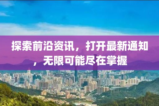 探索前沿资讯，打开最新通知，无限可能尽在掌握