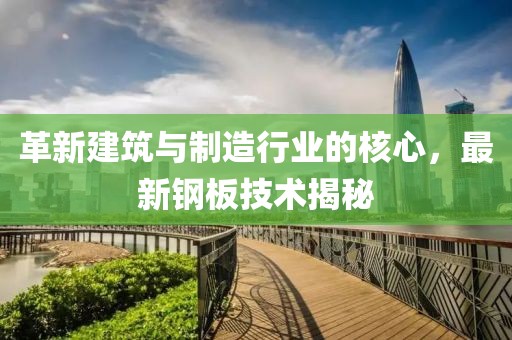 革新建筑与制造行业的核心，最新钢板技术揭秘