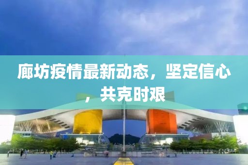 廊坊疫情最新动态，坚定信心，共克时艰