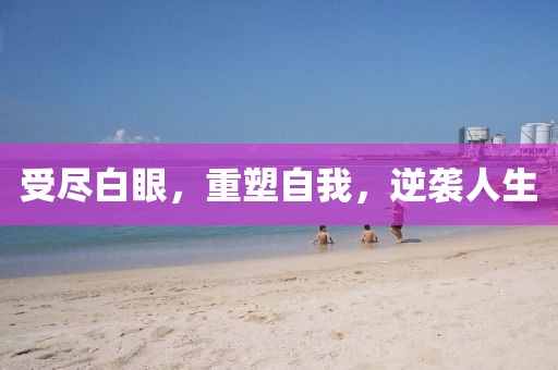受尽白眼，重塑自我，逆袭人生