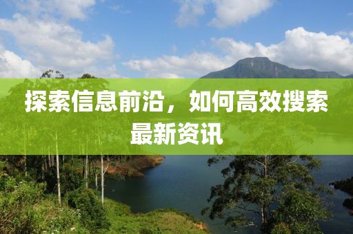 探索信息前沿，如何高效搜索最新资讯