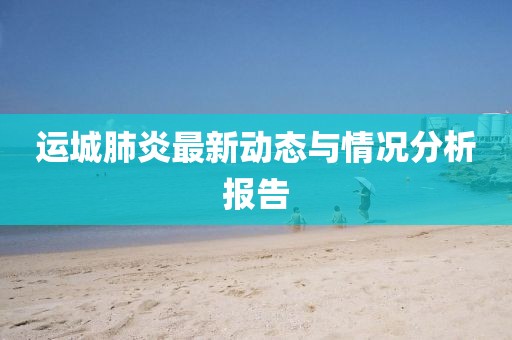 运城肺炎最新动态与情况分析报告