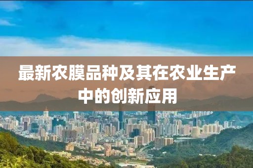 最新农膜品种及其在农业生产中的创新应用