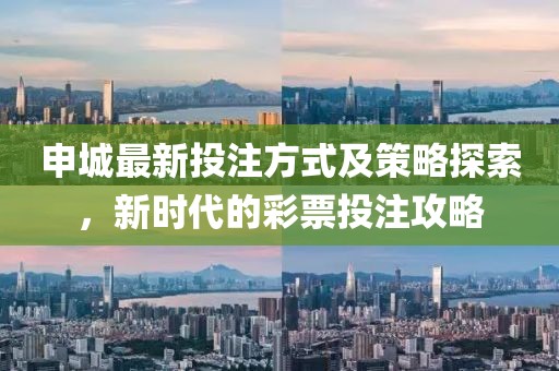 申城最新投注方式及策略探索，新时代的彩票投注攻略
