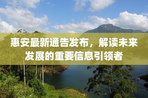惠安最新通告发布，解读未来发展的重要信息引领者