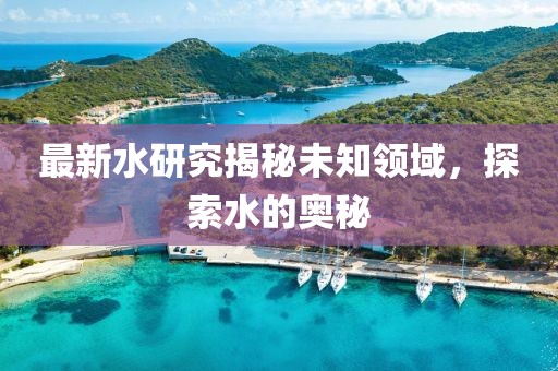 最新水研究揭秘未知领域，探索水的奥秘