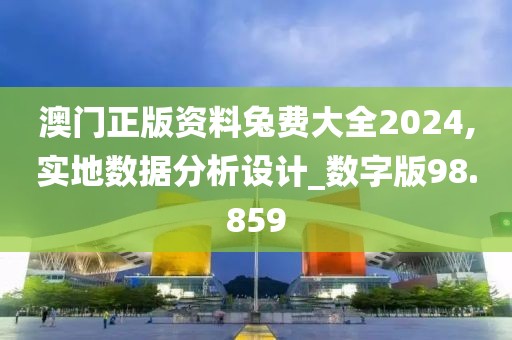 澳门正版资料兔费大全2024,实地数据分析设计_数字版98.859