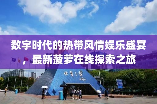 数字时代的热带风情娱乐盛宴，最新菠萝在线探索之旅