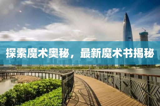 探索魔术奥秘，最新魔术书揭秘