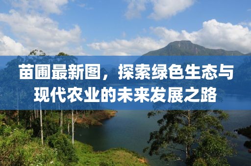 苗圃最新图，探索绿色生态与现代农业的未来发展之路