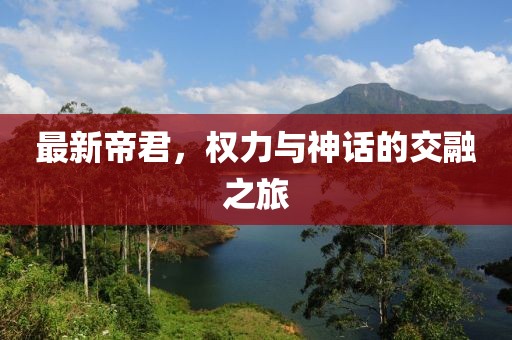 最新帝君，权力与神话的交融之旅