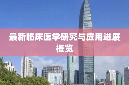 最新临床医学研究与应用进展概览