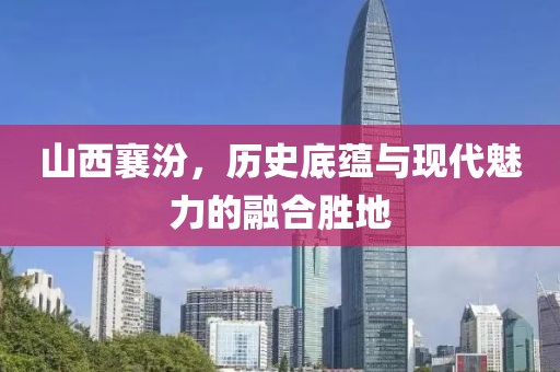 山西襄汾，历史底蕴与现代魅力的融合胜地