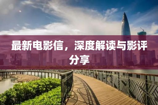 最新电影信，深度解读与影评分享
