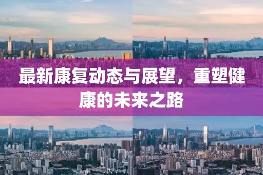 最新康复动态与展望，重塑健康的未来之路