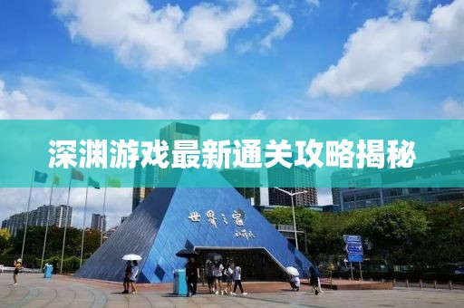 深渊游戏最新通关攻略揭秘