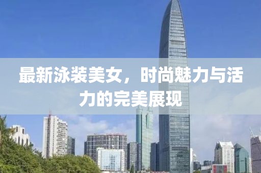 最新泳装美女，时尚魅力与活力的完美展现