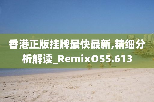 香港正版挂牌最快最新,精细分析解读_RemixOS5.613