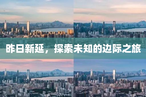 昨日新延，探索未知的边际之旅