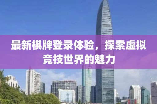 最新棋牌登录体验，探索虚拟竞技世界的魅力