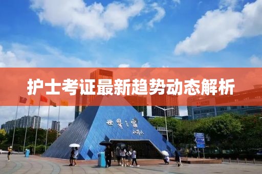 护士考证最新趋势动态解析