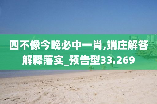 四不像今晚必中一肖,端庄解答解释落实_预告型33.269