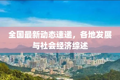 全国最新动态速递，各地发展与社会经济综述