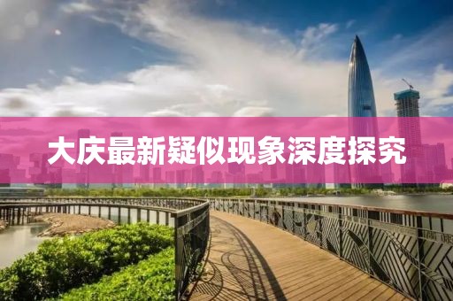 大庆最新疑似现象深度探究