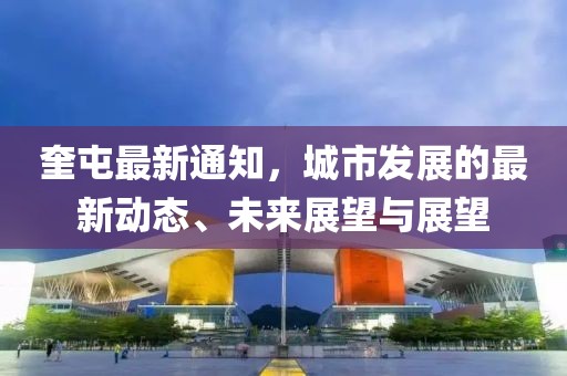 奎屯最新通知，城市发展的最新动态、未来展望与展望