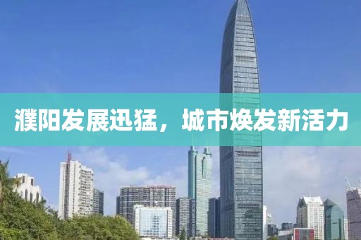 濮阳发展迅猛，城市焕发新活力