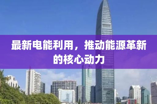 最新电能利用，推动能源革新的核心动力