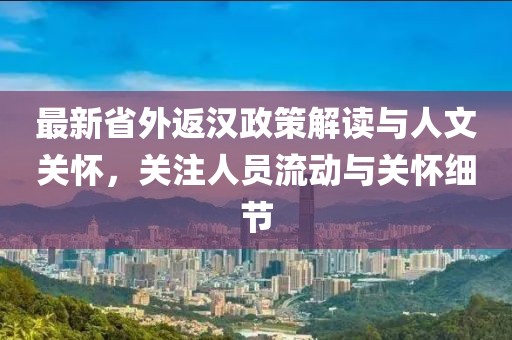 最新省外返汉政策解读与人文关怀，关注人员流动与关怀细节