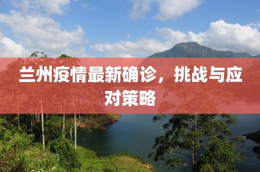 兰州疫情最新确诊，挑战与应对策略