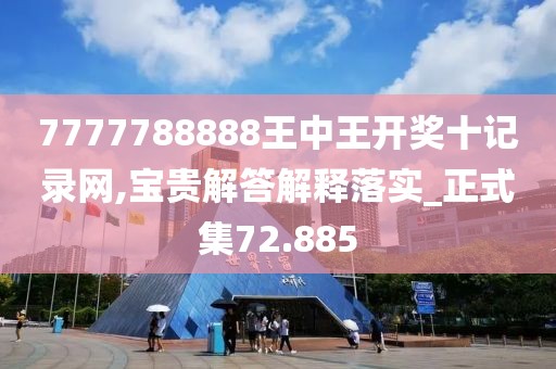 7777788888王中王开奖十记录网,宝贵解答解释落实_正式集72.885