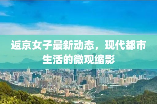 返京女子最新动态，现代都市生活的微观缩影