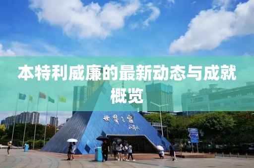 本特利威廉的最新动态与成就概览