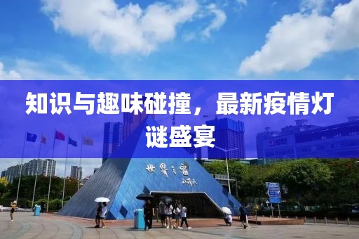知识与趣味碰撞，最新疫情灯谜盛宴