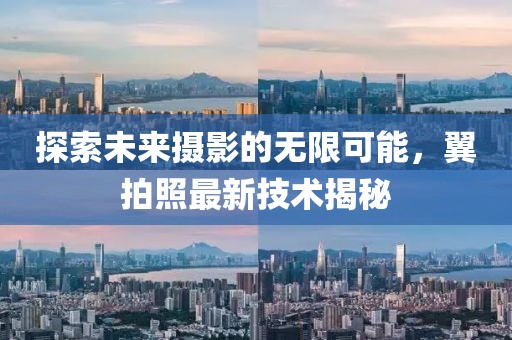 探索未来摄影的无限可能，翼拍照最新技术揭秘