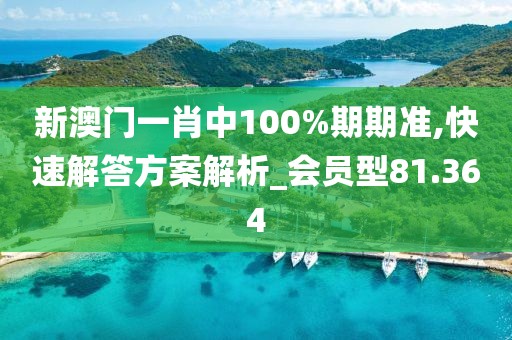 新澳门一肖中100%期期准,快速解答方案解析_会员型81.364