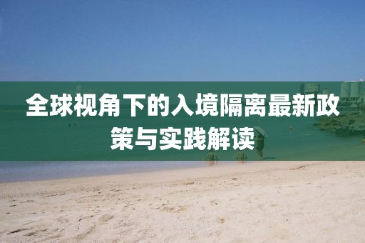 全球视角下的入境隔离最新政策与实践解读