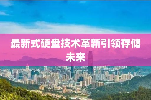 最新式硬盘技术革新引领存储未来