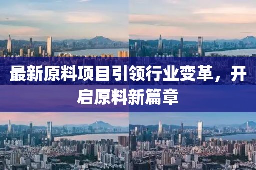 最新原料项目引领行业变革，开启原料新篇章