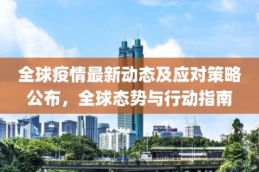 全球疫情最新动态及应对策略公布，全球态势与行动指南