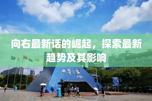 向右最新话的崛起，探索最新趋势及其影响