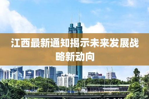 江西最新通知揭示未来发展战略新动向
