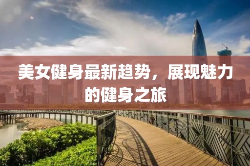 美女健身最新趋势，展现魅力的健身之旅