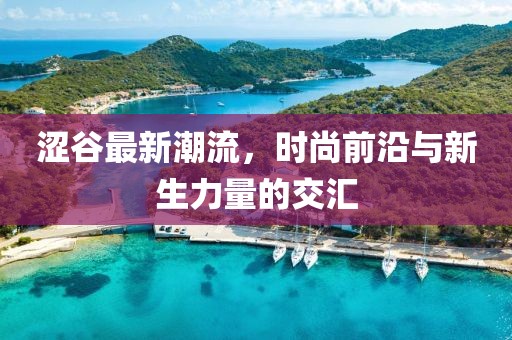 涩谷最新潮流，时尚前沿与新生力量的交汇
