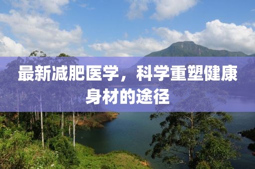 最新减肥医学，科学重塑健康身材的途径